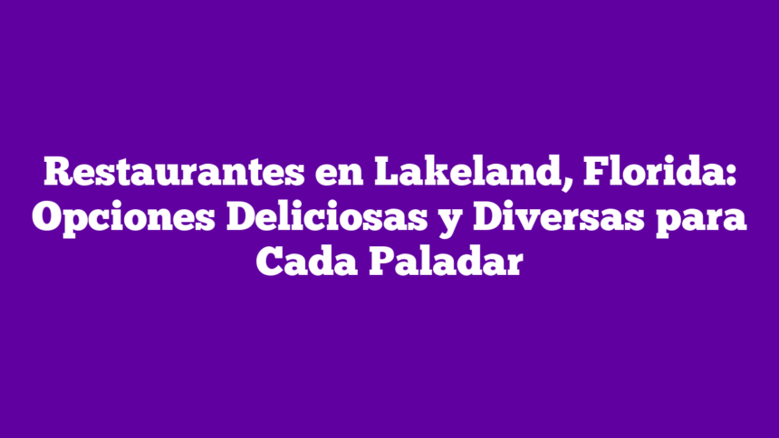 Imagen de Restaurantes en Lakeland, Florida: Opciones Deliciosas y Diversas para Cada Paladar Restaurantes en Lakeland, Florida: Opciones Deliciosas y Diversas para Cada Paladar