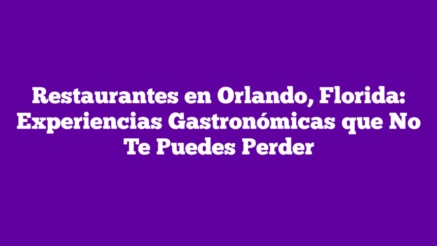Imagen de Restaurantes en Orlando, Florida: Experiencias Gastronómicas que No Te Puedes Perder Restaurantes en Orlando, Florida: Experiencias Gastronómicas que No Te Puedes Perder