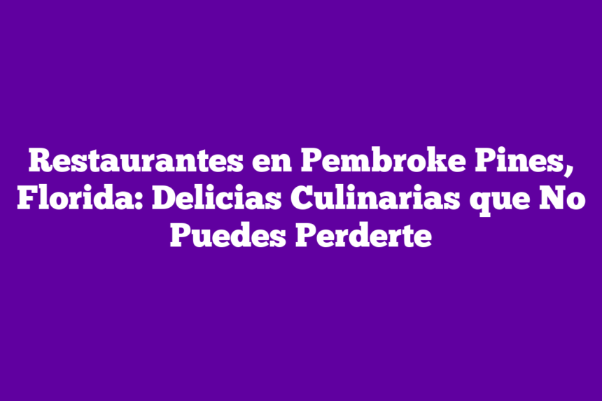 Restaurantes en Pembroke Pines, Florida: Delicias Culinarias que No Puedes Perderte