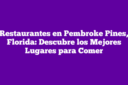 Restaurantes en Pembroke Pines, Florida: Descubre los Mejores Lugares para Comer