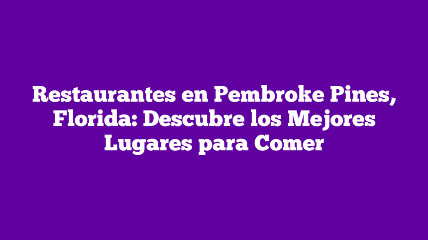Restaurantes en Pembroke Pines, Florida: Descubre los Mejores Lugares para Comer