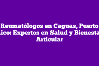 Reumatólogos en Caguas, Puerto Rico: Expertos en Salud y Bienestar Articular