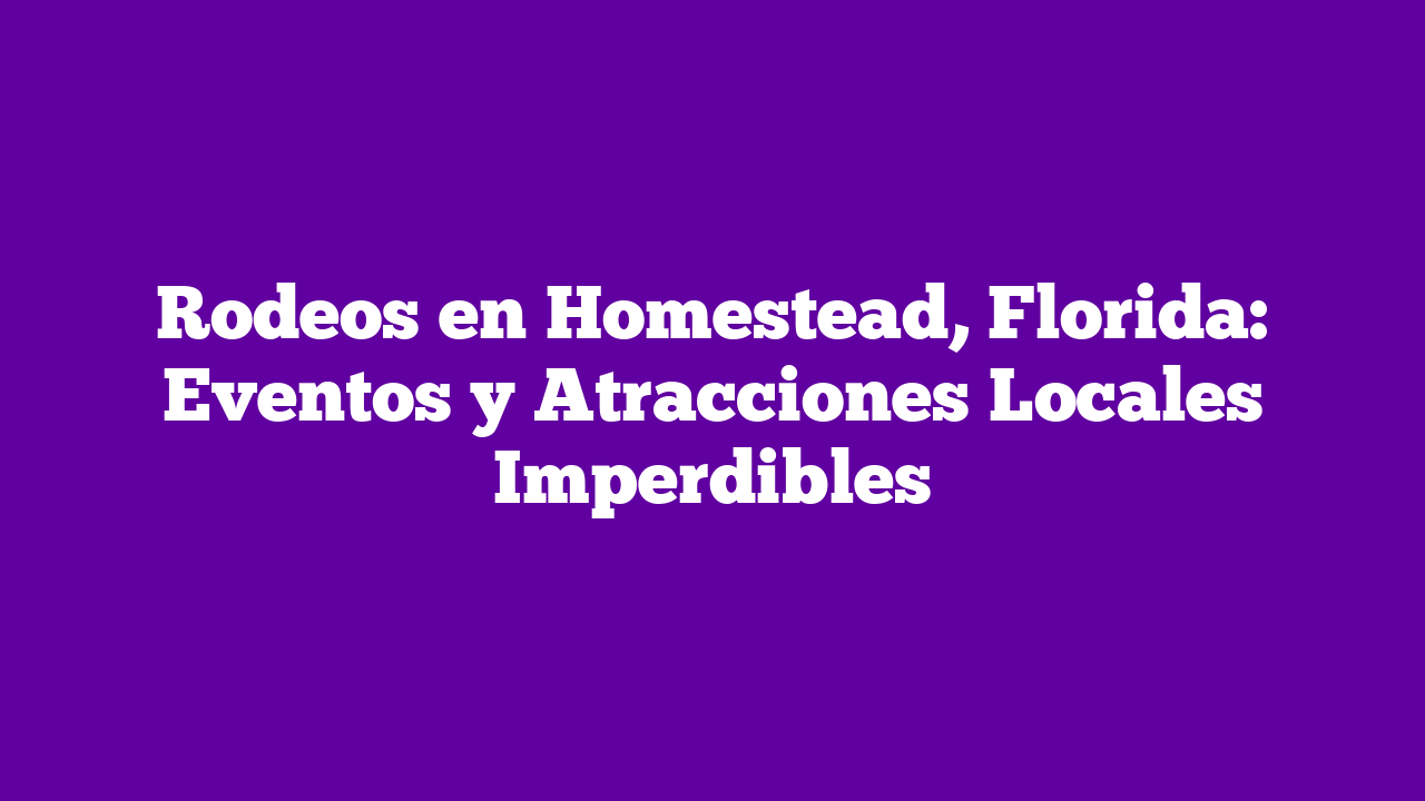 ᐈ Rodeos en Homestead, Florida Eventos y Atracciones Locales Imperdibles