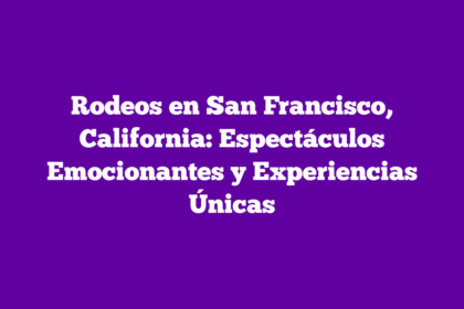Rodeos en San Francisco, California: Espectáculos Emocionantes y Experiencias Únicas
