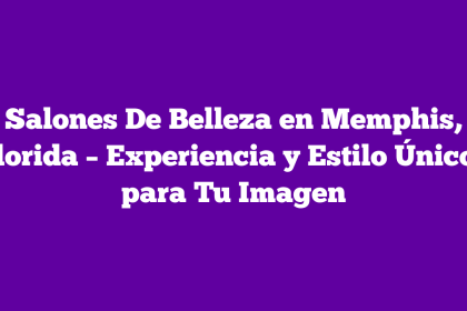 Salones De Belleza en Memphis, Florida – Experiencia y Estilo Únicos para Tu Imagen