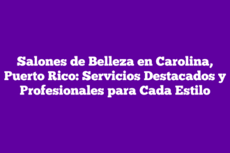 Salones de Belleza en Carolina, Puerto Rico: Servicios Destacados y Profesionales para Cada Estilo