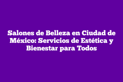 Salones de Belleza en Ciudad de México: Servicios de Estética y Bienestar para Todos