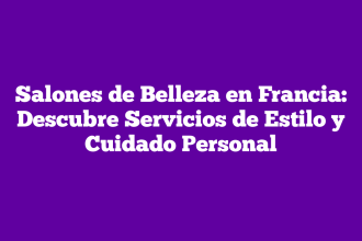 Salones de Belleza en Francia: Descubre Servicios de Estilo y Cuidado Personal