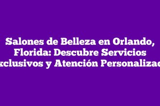 Salones de Belleza en Orlando, Florida: Descubre Servicios Exclusivos y Atención Personalizada