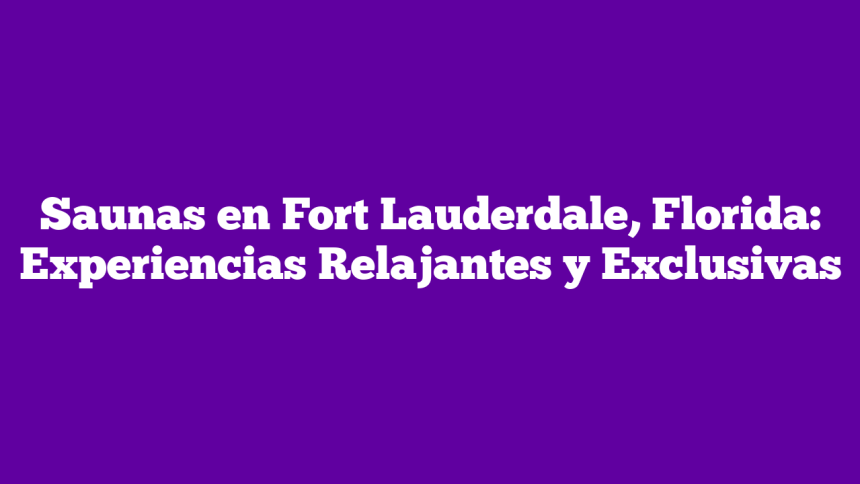 Saunas en Fort Lauderdale, Florida: Experiencias Relajantes y Exclusivas