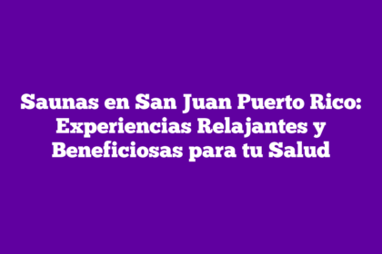Saunas en San Juan Puerto Rico: Experiencias Relajantes y Beneficiosas para tu Salud