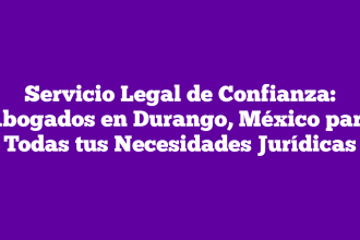 Servicio Legal de Confianza: Abogados en Durango, México para Todas tus Necesidades Jurídicas