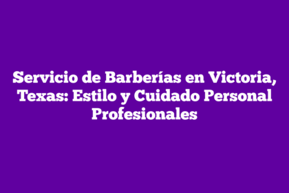 Servicio de Barberías en Victoria, Texas: Estilo y Cuidado Personal Profesionales