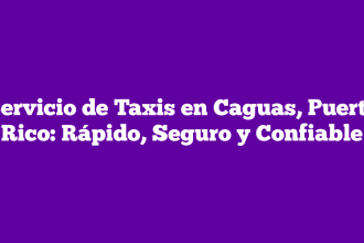 Servicio de Taxis en Caguas, Puerto Rico: Rápido, Seguro y Confiable