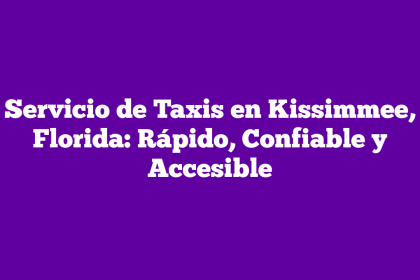 Servicio de Taxis en Kissimmee, Florida: Rápido, Confiable y Accesible