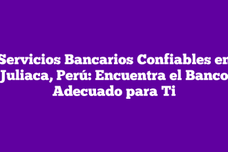 Servicios Bancarios Confiables en Juliaca, Perú: Encuentra el Banco Adecuado para Ti