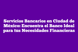Servicios Bancarios en Ciudad de México: Encuentra el Banco Ideal para tus Necesidades Financieras