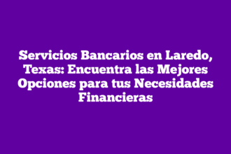 Servicios Bancarios en Laredo, Texas: Encuentra las Mejores Opciones para tus Necesidades Financieras