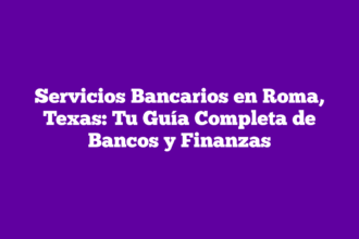 Servicios Bancarios en Roma, Texas: Tu Guía Completa de Bancos y Finanzas