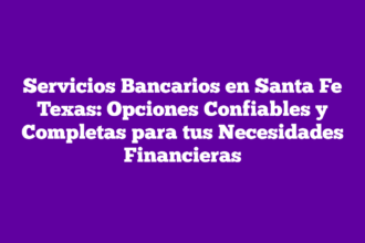 Servicios Bancarios en Santa Fe Texas: Opciones Confiables y Completas para tus Necesidades Financieras
