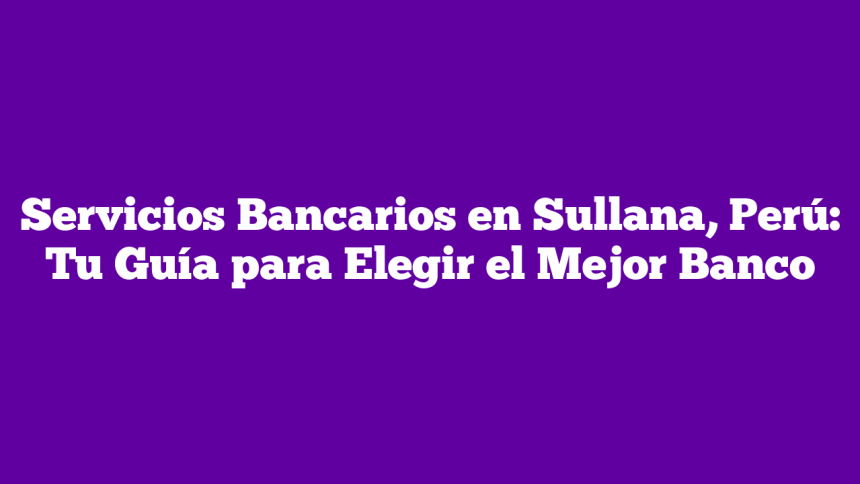 Imagen de Servicios Bancarios en Sullana, Perú: Tu Guía para Elegir el Mejor Banco Servicios Bancarios en Sullana, Perú: Tu Guía para Elegir el Mejor Banco