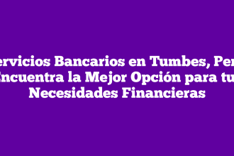 Servicios Bancarios en Tumbes, Perú: Encuentra la Mejor Opción para tus Necesidades Financieras