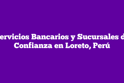Servicios Bancarios y Sucursales de Confianza en Loreto, Perú