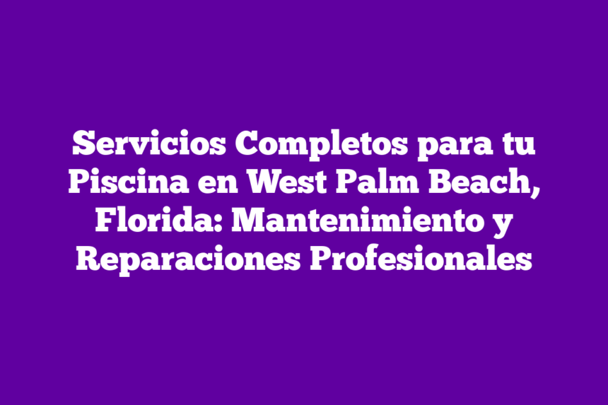 Imagen de Servicios Completos para tu Piscina en West Palm Beach, Florida: Mantenimiento y Reparaciones Profesionales Servicios Completos para tu Piscina en West Palm Beach, Florida: Mantenimiento y Reparaciones Profesionales