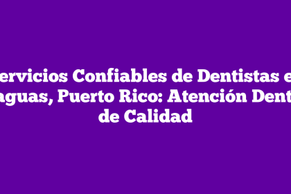 Servicios Confiables de Dentistas en Caguas, Puerto Rico: Atención Dental de Calidad
