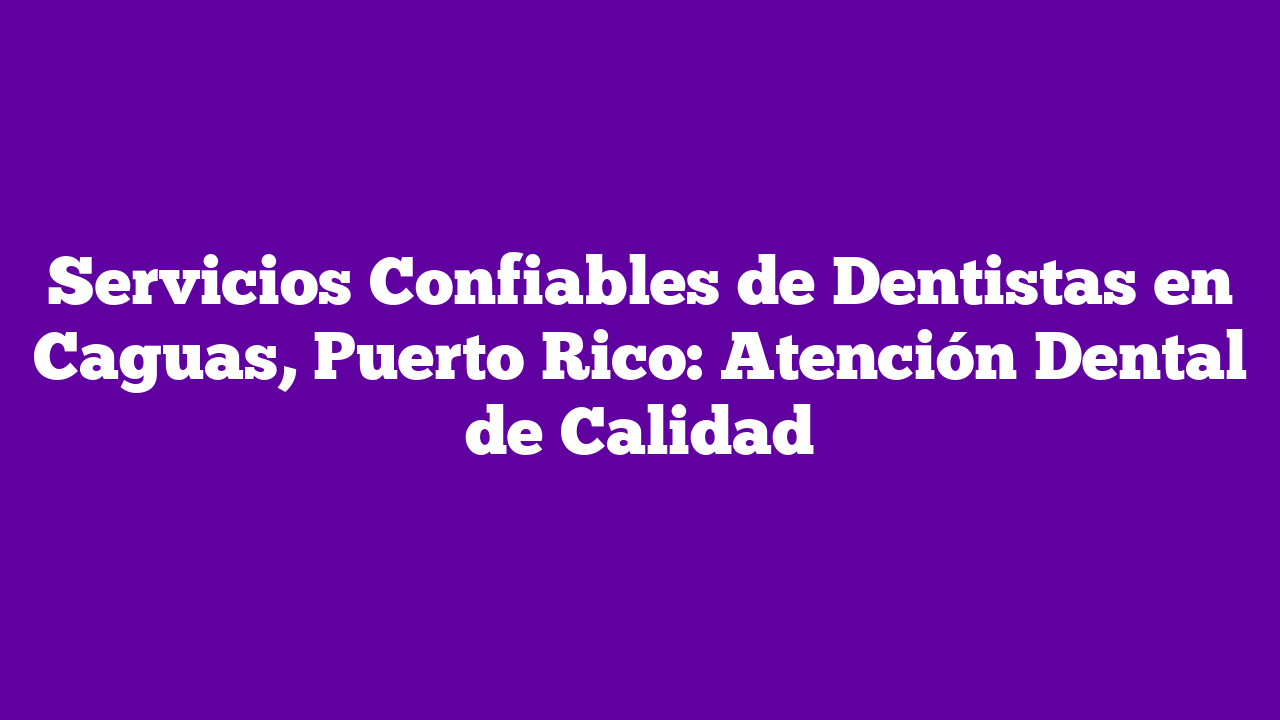 ᐈ Servicios Confiables de Dentistas en Caguas, Puerto Rico Atención