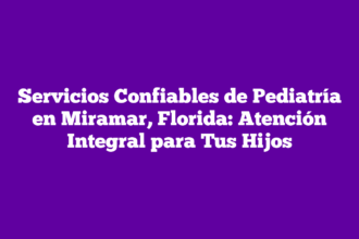 Servicios Confiables de Pediatría en Miramar, Florida: Atención Integral para Tus Hijos