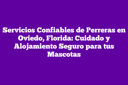 Servicios Confiables de Perreras en Oviedo, Florida: Cuidado y Alojamiento Seguro para tus Mascotas