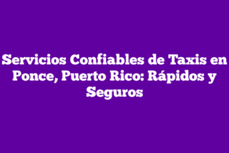 Servicios Confiables de Taxis en Ponce, Puerto Rico: Rápidos y Seguros