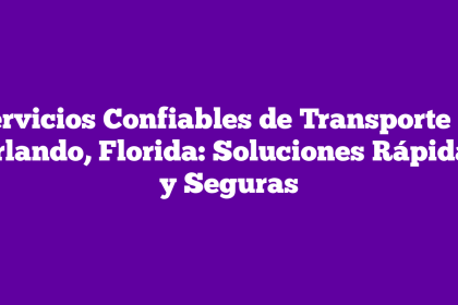 Servicios Confiables de Transporte en Orlando, Florida: Soluciones Rápidas y Seguras