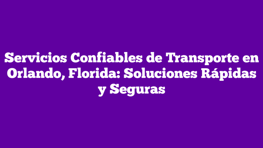 Imagen de Servicios Confiables de Transporte en Orlando, Florida: Soluciones Rápidas y Seguras Servicios Confiables de Transporte en Orlando, Florida: Soluciones Rápidas y Seguras