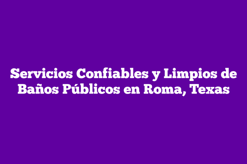 Servicios Confiables y Limpios de Baños Públicos en Roma, Texas