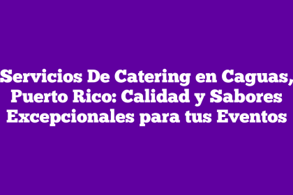 Servicios De Catering en Caguas, Puerto Rico: Calidad y Sabores Excepcionales para tus Eventos