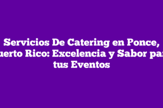 Servicios De Catering en Ponce, Puerto Rico: Excelencia y Sabor para tus Eventos