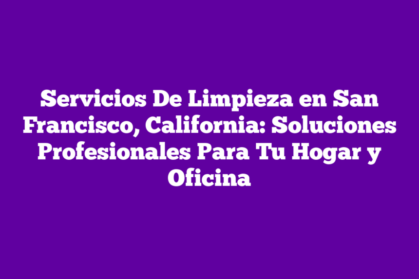 Imagen de Servicios De Limpieza en San Francisco, California: Soluciones Profesionales Para Tu Hogar y Oficina Servicios De Limpieza en San Francisco, California: Soluciones Profesionales Para Tu Hogar y Oficina