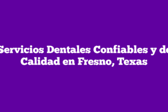 Servicios Dentales Confiables y de Calidad en Fresno, Texas