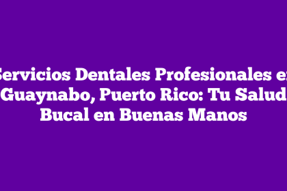 Servicios Dentales Profesionales en Guaynabo, Puerto Rico: Tu Salud Bucal en Buenas Manos