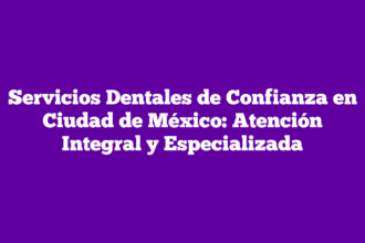 Servicios Dentales de Confianza en Ciudad de México: Atención Integral y Especializada