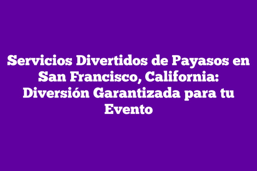 Servicios Divertidos de Payasos en San Francisco, California: Diversión Garantizada para tu Evento