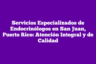 Servicios Especializados de Endocrinólogos en San Juan, Puerto Rico: Atención Integral y de Calidad