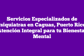 Servicios Especializados de Psiquiatras en Caguas, Puerto Rico: Atención Integral para tu Bienestar Mental