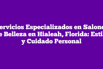 Servicios Especializados en Salones de Belleza en Hialeah, Florida: Estilo y Cuidado Personal