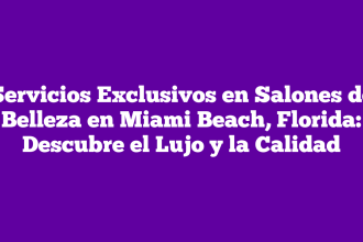Servicios Exclusivos en Salones de Belleza en Miami Beach, Florida: Descubre el Lujo y la Calidad