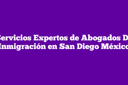 Servicios Expertos de Abogados De Inmigración en San Diego México