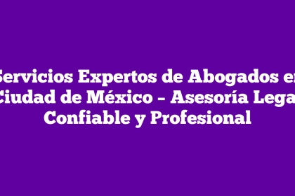Servicios Expertos de Abogados en Ciudad de México – Asesoría Legal Confiable y Profesional