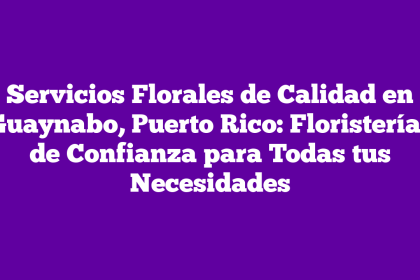 Servicios Florales de Calidad en Guaynabo, Puerto Rico: Floristerías de Confianza para Todas tus Necesidades